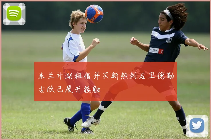 米兰计划租借并买断热刺后卫德勒古欣已展开接触