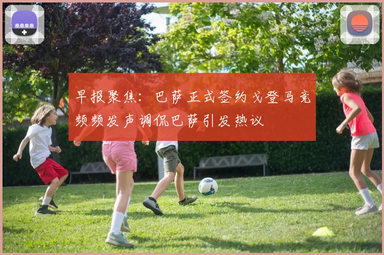 早报聚焦：巴萨正式签约戈登马竞频频发声调侃巴萨引发热议