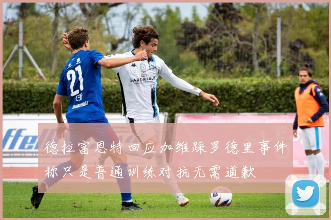 德拉富恩特回应加维踩罗德里事件称只是普通训练对抗无需道歉