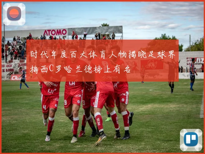 时代年度百大体育人物揭晓足球界梅西C罗哈兰德榜上有名
