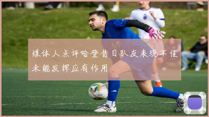 媒体人点评哈登昔日队友表现不佳未能发挥应有作用