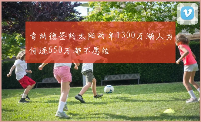 肯纳德签约太阳两年1300万湖人为何连650万都不愿给