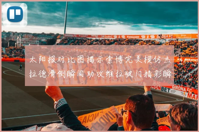 太阳报对比图揭示索博完美模仿杰拉德滑倒瞬间助攻维拉破门精彩瞬间