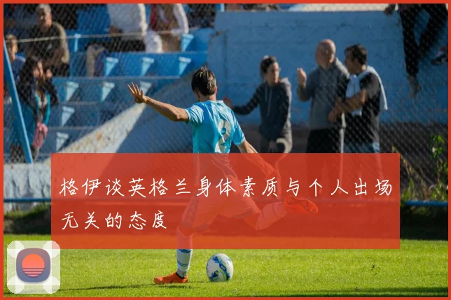 格伊谈英格兰身体素质与个人出场无关的态度