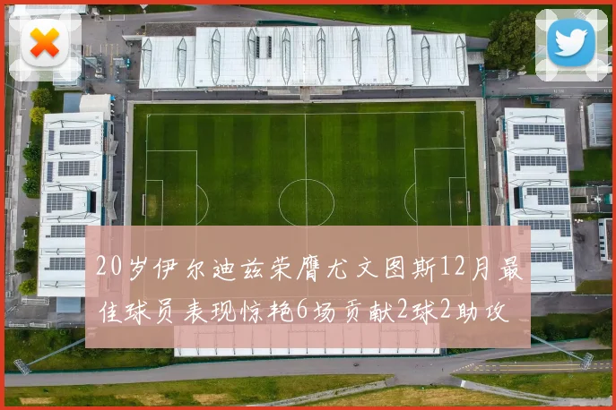 20岁伊尔迪兹荣膺尤文图斯12月最佳球员表现惊艳6场贡献2球2助攻