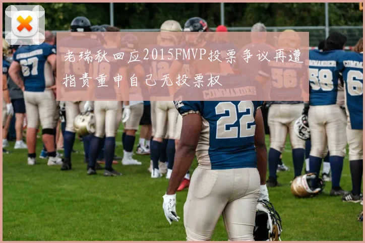 老瑞秋回应2015FMVP投票争议再遭指责重申自己无投票权