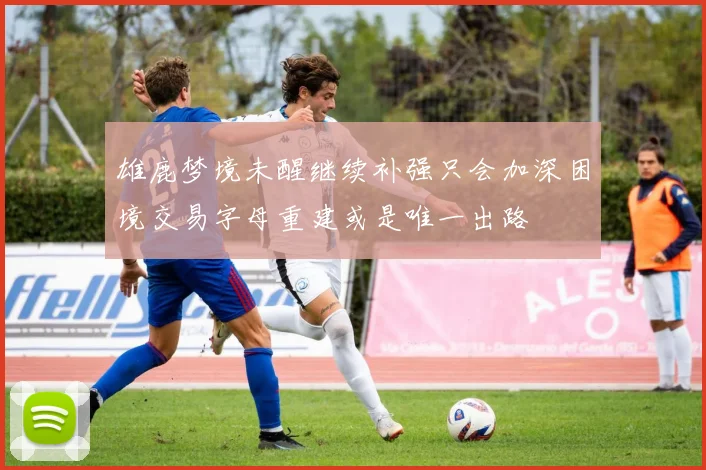 雄鹿梦境未醒继续补强只会加深困境交易字母重建或是唯一出路