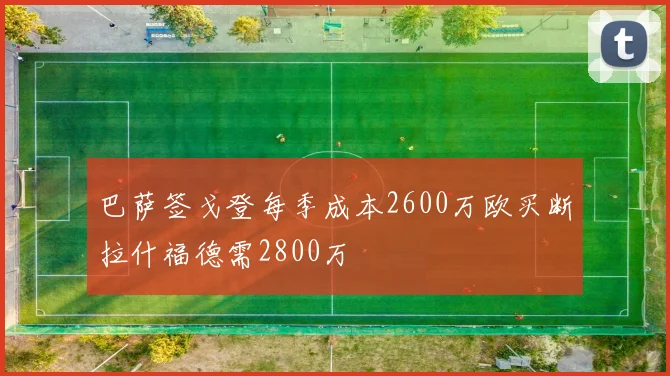 巴萨签戈登每季成本2600万欧买断拉什福德需2800万