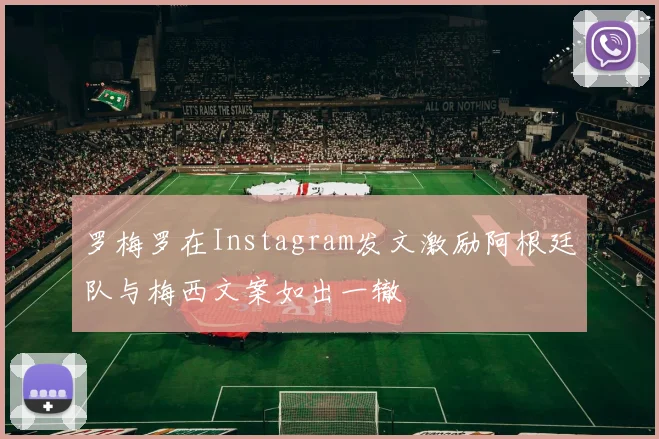 罗梅罗在Instagram发文激励阿根廷队与梅西文案如出一辙