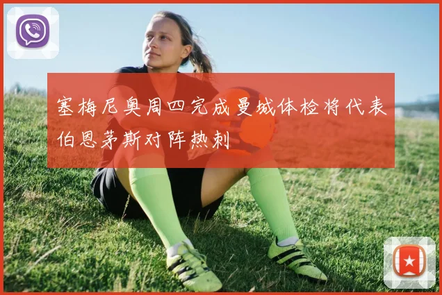 塞梅尼奥周四完成曼城体检将代表伯恩茅斯对阵热刺